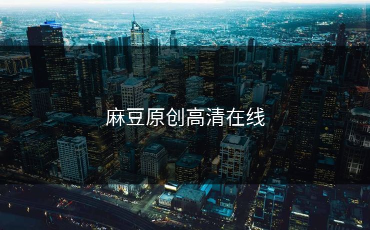 麻豆原创高清在线