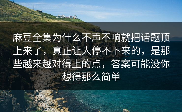 麻豆全集为什么不声不响就把话题顶上来了,真正让人停不下来的,是那些越来越对得上的点,答案可能没你想得那么简单 麻豆全集为什么不声不响就把话题顶上来了,真正让人停不下来的,是那些越来越对得上的点,答案可能没你想得那么简单