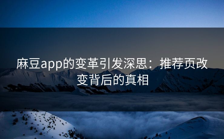 麻豆app的变革引发深思:推荐页改变背后的真相