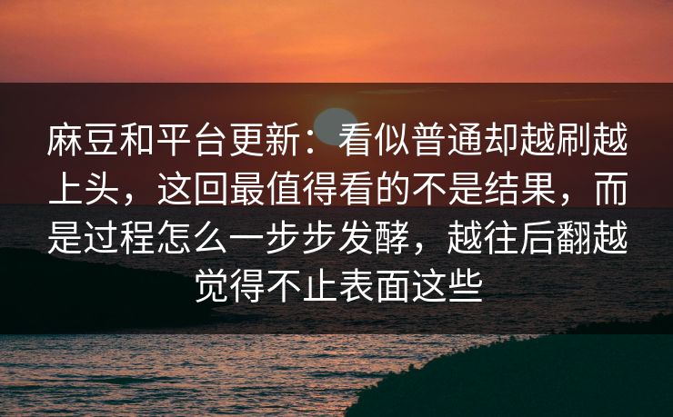 麻豆和平台更新:看似普通却越刷越上头,这回最值得看的不是结果,而是过程怎么一步步发酵,越往后翻越觉得不止表面这些 麻豆和平台更新:看似普通却越刷越上头,这回最值得看的不是结果,而是过程怎么一步步发酵,越往后翻越觉得不止表面这些